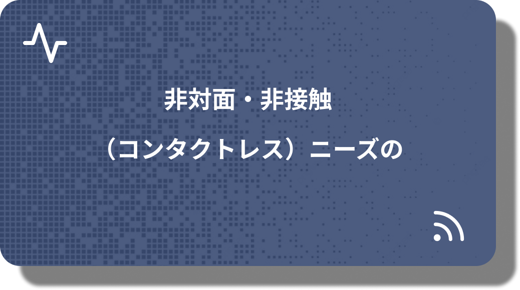 非対面・非接触ニーズの高まり
